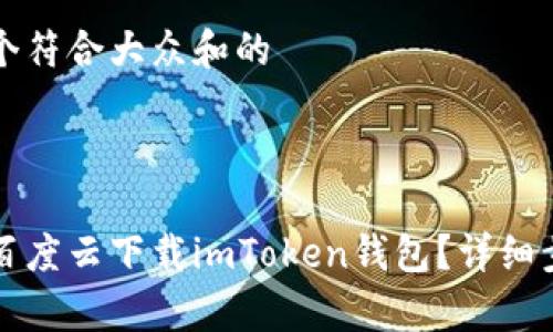 思考一个符合大众和的



如何在百度云下载imToken钱包？详细步骤解析