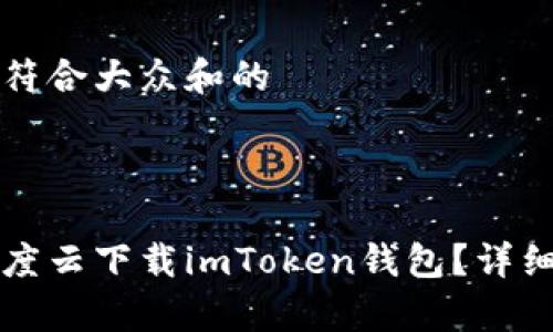 思考一个符合大众和的



如何在百度云下载imToken钱包？详细步骤解析