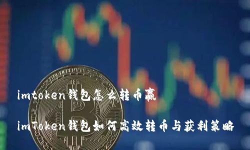 imtoken钱包怎么转币赢

imToken钱包如何高效转币与获利策略