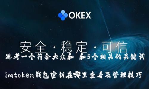 思考一个符合大众和 和5个相关的关键词

imtoken钱包密钥在哪里查看及管理技巧