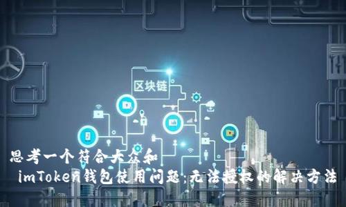 思考一个符合大众和  
 imToken钱包使用问题：无法授权的解决方法