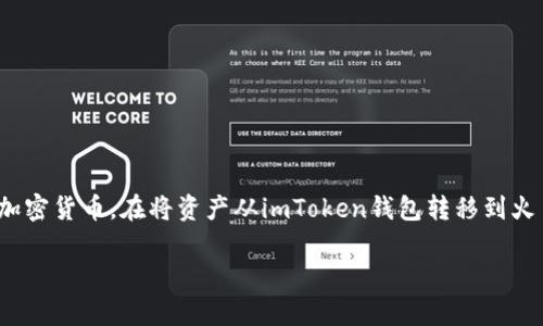 imToken钱包转到火币是那种链类型

imToken钱包是一个以太坊和其他区块链资产管理工具，它允许用户安全地存储、管理和交易各种加密货币。在将资产从imToken钱包转移到火币交易所时，链类型的选择是一个重要的因素。以下是对这一过程的详细介绍以及相关问题的解答。

imToken钱包转到火币的链类型解析