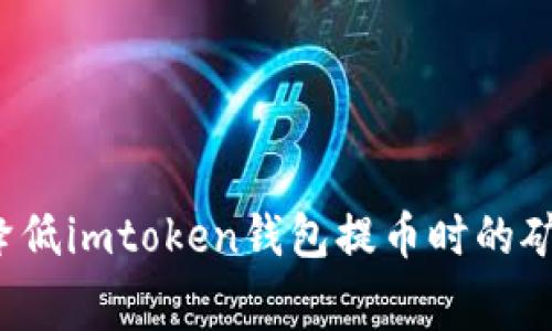 如何降低imtoken钱包提币时的矿工费？