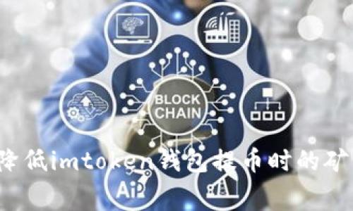 如何降低imtoken钱包提币时的矿工费？