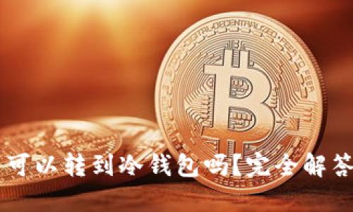 交易所的币可以转到冷钱包吗？完全解答与操作指南