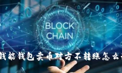 : 钱能钱包卖币对方不转账怎么办？