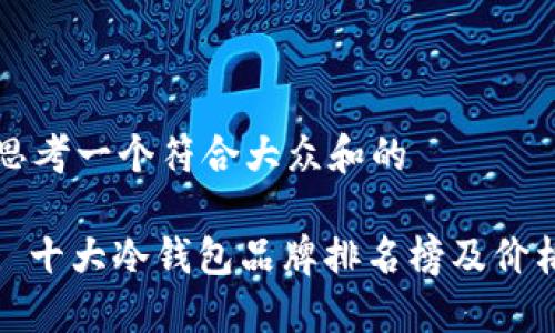 思考一个符合大众和的
: 十大冷钱包品牌排名榜及价格