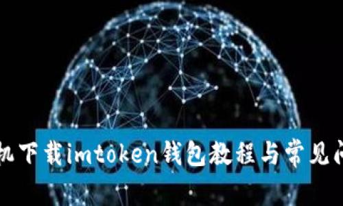华为手机下载imtoken钱包教程与常见问题解答