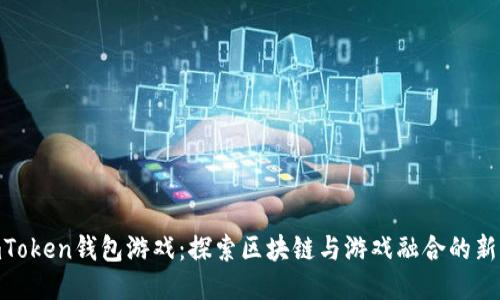 : imToken钱包游戏：探索区块链与游戏融合的新体验