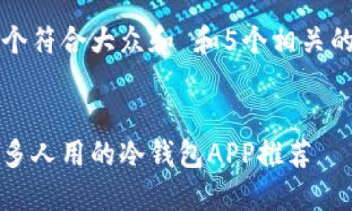 思考一个符合大众和 和5个相关的关键词


中国最多人用的冷钱包APP推荐