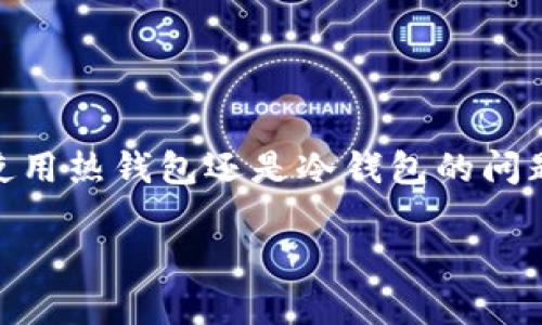 u冷钱包和热钱包的区别是一个在加密货币领域中备受关注的话题。很多用户在进行数字货币交易时，常常会面临选择使用热钱包还是冷钱包的问题。为了更好地理解这两者，我们先来明确一下什么是冷钱包和热钱包，并深入探讨它们之间的主要区别和各自的优缺点。

u冷钱包和热钱包的区别：选择安全与便利的最佳方案