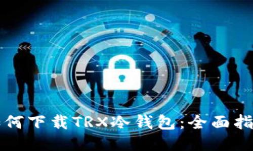 如何下载TRX冷钱包：全面指南