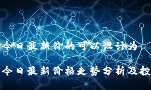 狗狗币今日最新价的可以设计为：

狗狗币今日最新价格走势分析及投资建议