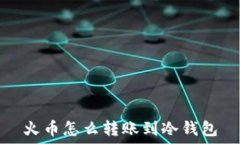   火币怎么转账到冷钱包