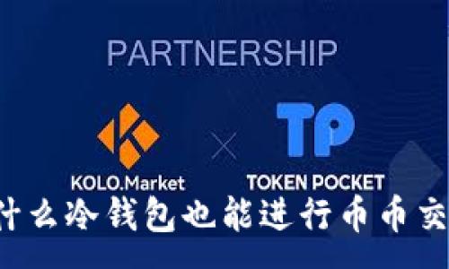 :
为什么冷钱包也能进行币币交易?