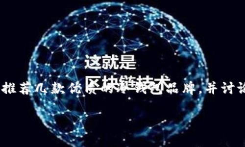 冷钱包推荐用哪个牌子

banner/banner
Meta Description: 寻找最好的冷钱包？在本文中，我们将推荐几款优质的冷钱包品牌，并讨论每个品牌的优缺点以及使用场景，帮助您做出明智的选择。

冷钱包推荐用哪个牌子？十大冷钱包品牌详解