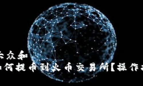 思考一个符合大众和  
imtoken钱包如何提币到火币交易所？操作指南与注意事项