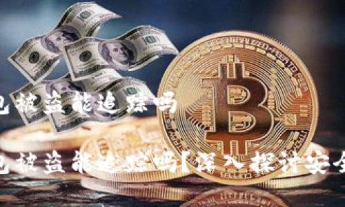 imtoken钱包被盗能追踪吗

imToken钱包被盗能追踪吗？深入探讨安全和追踪机制