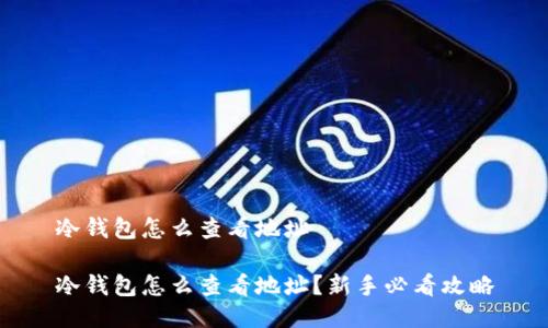冷钱包怎么查看地址

冷钱包怎么查看地址？新手必看攻略