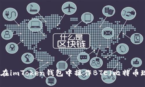 如何在imToken钱包中操作BTE（比特币现金）