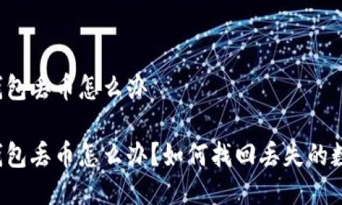 比特派钱包丢币怎么办

比特派钱包丢币怎么办？如何找回丢失的数字资产？