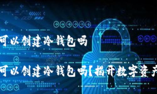 断网的手机可以创建冷钱包吗

断网的手机可以创建冷钱包吗？揭开数字资产安全的秘密