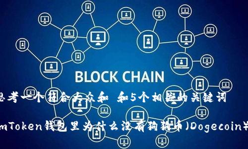 思考一个符合大众和 和5个相关的关键词

imToken钱包里为什么没有狗狗币（Dogecoin）？