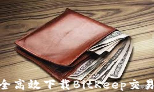 
如何安全高效下载BitKeep交易所App？