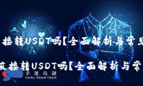 冷钱包能直接转USDT吗？全面解析与常见问题

 冷钱包能直接转USDT吗？全面解析与常见问题解答