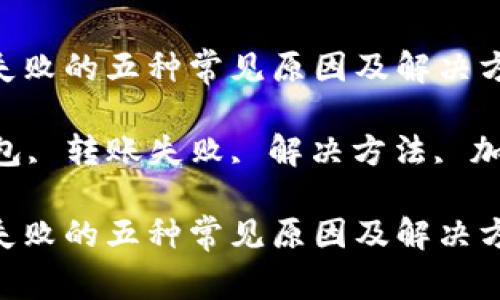 解决imtoken钱包转账失败的五种常见原因及解决方法

gua关键词：imtoken钱包, 转账失败, 解决方法, 加密货币, 钱包安全/gua

解决imtoken钱包转账失败的五种常见原因及解决方法