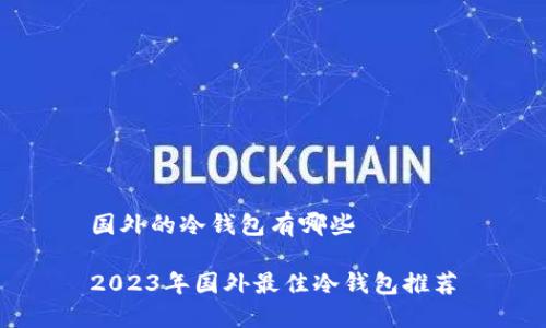 国外的冷钱包有哪些

2023年国外最佳冷钱包推荐