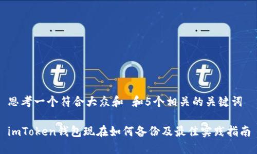 思考一个符合大众和 和5个相关的关键词

imToken钱包现在如何备份及最佳实践指南