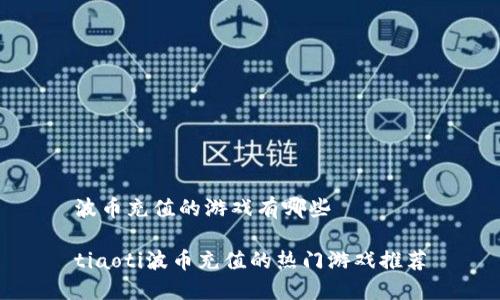 波币充值的游戏有哪些

tiaoti波币充值的热门游戏推荐