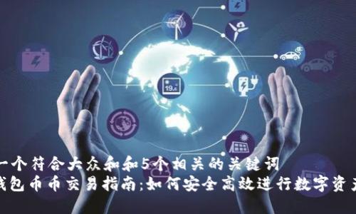 思考一个符合大众和和5个相关的关键词
: 冷钱包币币交易指南：如何安全高效进行数字资产交换