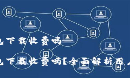 imToken钱包下载收费吗

imToken钱包下载收费吗？全面解析用户关心的问题