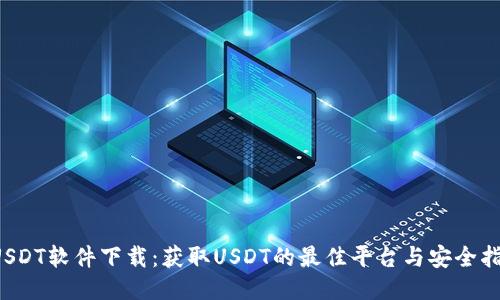  USDT软件下载：获取USDT的最佳平台与安全指南